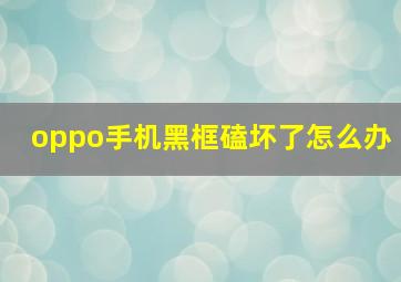 oppo手机黑框磕坏了怎么办