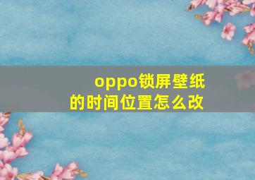 oppo锁屏壁纸的时间位置怎么改