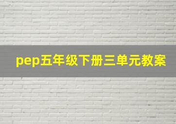 pep五年级下册三单元教案