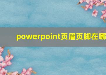 powerpoint页眉页脚在哪