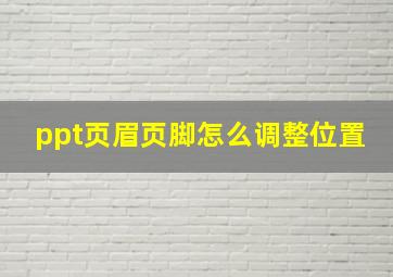 ppt页眉页脚怎么调整位置