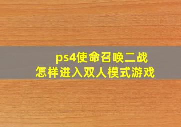 ps4使命召唤二战怎样进入双人模式游戏