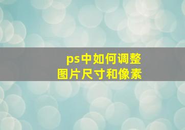 ps中如何调整图片尺寸和像素