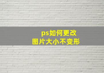 ps如何更改图片大小不变形