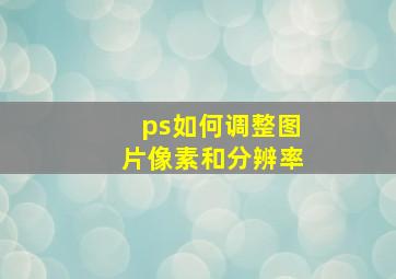 ps如何调整图片像素和分辨率