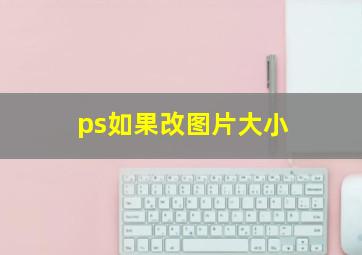 ps如果改图片大小