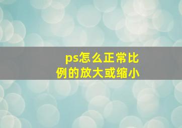 ps怎么正常比例的放大或缩小