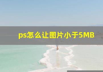 ps怎么让图片小于5MB