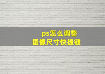 ps怎么调整图像尺寸快捷键