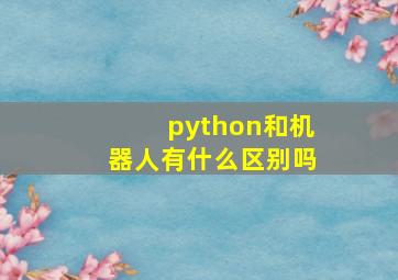 python和机器人有什么区别吗