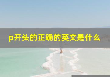 p开头的正确的英文是什么