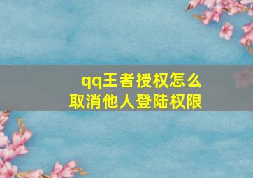 qq王者授权怎么取消他人登陆权限