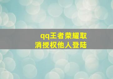 qq王者荣耀取消授权他人登陆