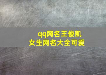 qq网名王俊凯女生网名大全可爱