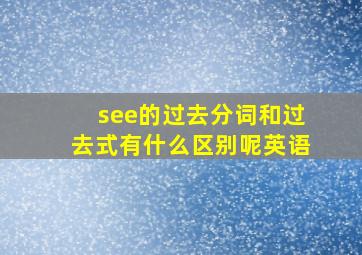 see的过去分词和过去式有什么区别呢英语