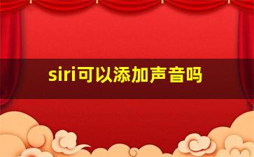 siri可以添加声音吗