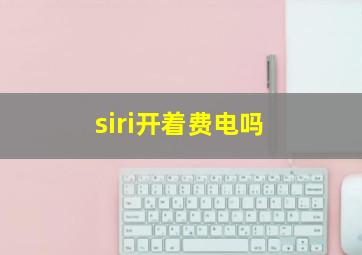 siri开着费电吗