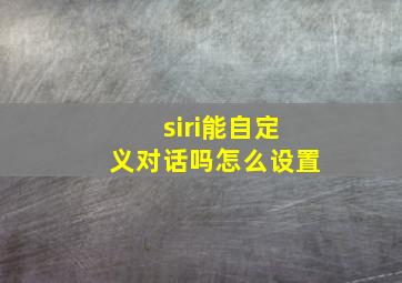 siri能自定义对话吗怎么设置