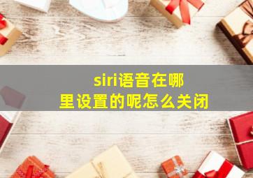 siri语音在哪里设置的呢怎么关闭