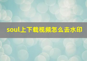 soul上下载视频怎么去水印