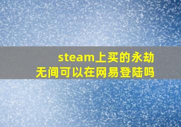 steam上买的永劫无间可以在网易登陆吗