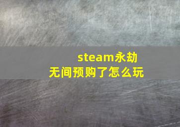 steam永劫无间预购了怎么玩