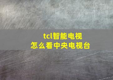 tcl智能电视怎么看中央电视台