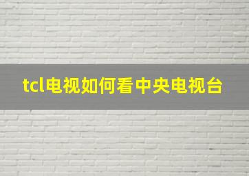 tcl电视如何看中央电视台