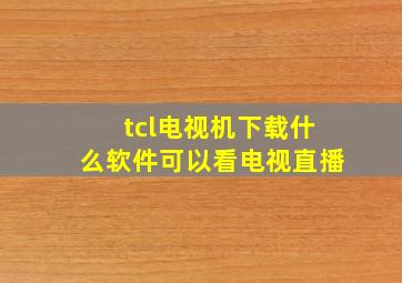 tcl电视机下载什么软件可以看电视直播