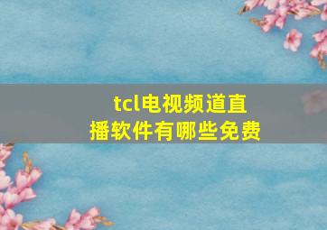 tcl电视频道直播软件有哪些免费