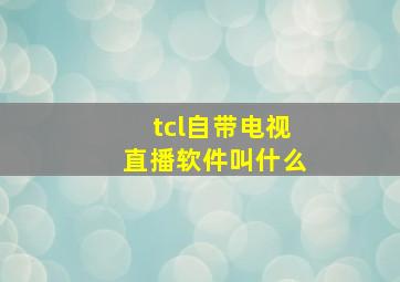 tcl自带电视直播软件叫什么