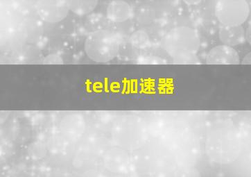 tele加速器