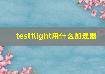 testflight用什么加速器