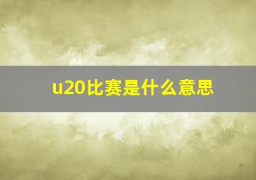 u20比赛是什么意思