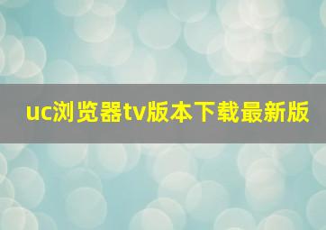 uc浏览器tv版本下载最新版