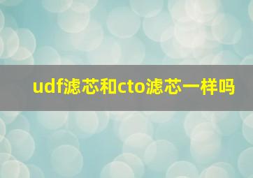 udf滤芯和cto滤芯一样吗