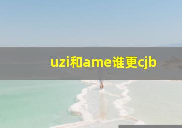 uzi和ame谁更cjb