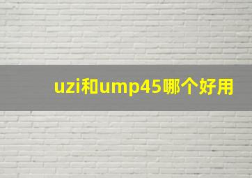 uzi和ump45哪个好用