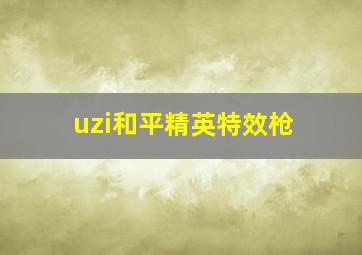 uzi和平精英特效枪