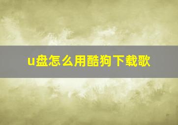 u盘怎么用酷狗下载歌