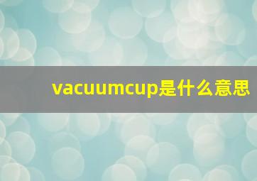 vacuumcup是什么意思