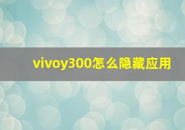 vivoy300怎么隐藏应用