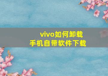 vivo如何卸载手机自带软件下载