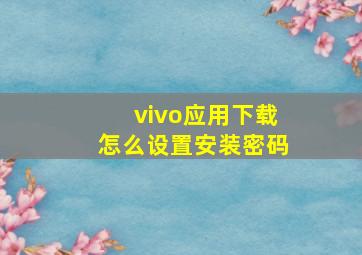 vivo应用下载怎么设置安装密码