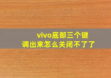 vivo底部三个键调出来怎么关闭不了了