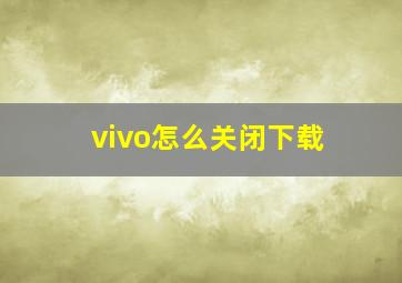 vivo怎么关闭下载