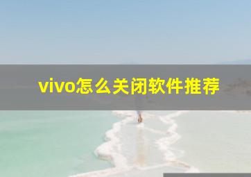 vivo怎么关闭软件推荐