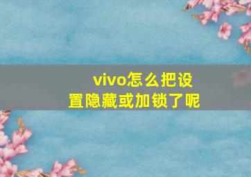 vivo怎么把设置隐藏或加锁了呢