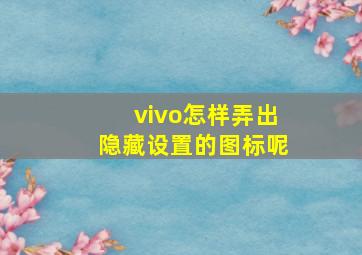 vivo怎样弄出隐藏设置的图标呢