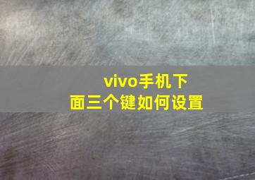 vivo手机下面三个键如何设置